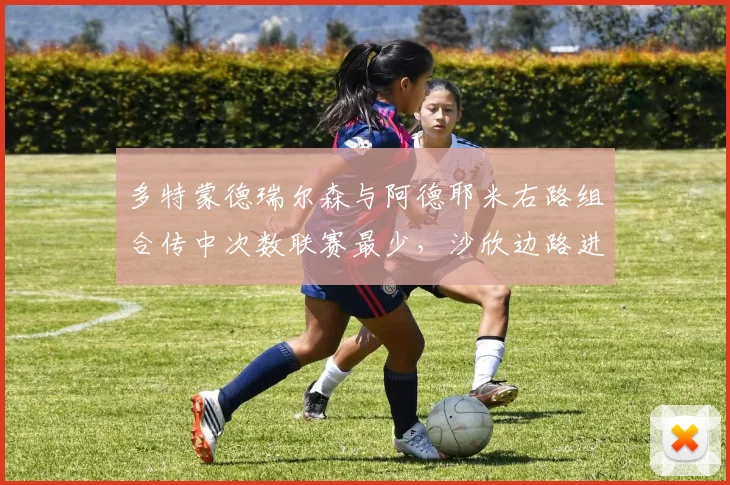 多特蒙德瑞尔森与阿德耶米右路组合传中次数联赛最少，沙欣边路进攻单一