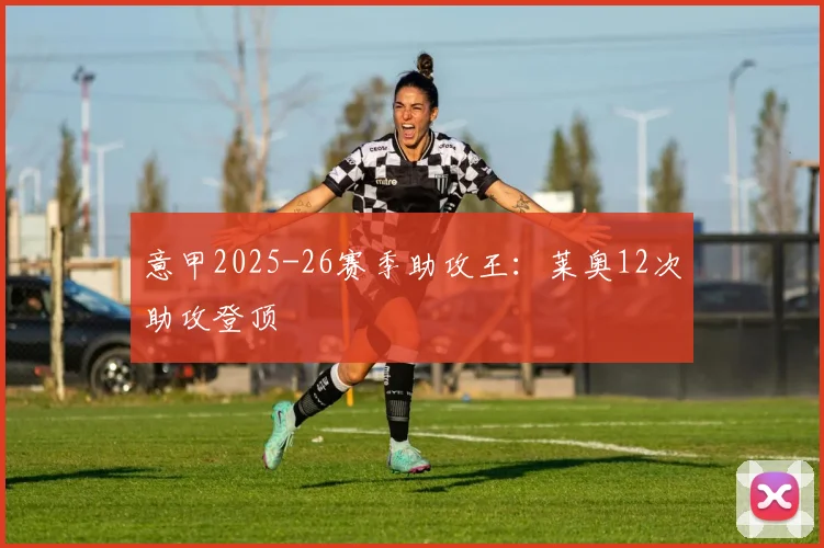 意甲2025-26赛季助攻王：莱奥12次助攻登顶